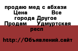 продаю мед с абхази › Цена ­ 10 000 - Все города Другое » Продам   . Удмуртская респ.